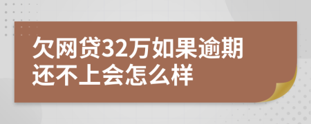 欠网贷32万如果逾期还不上会怎么样