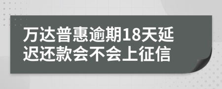 万达普惠逾期18天延迟还款会不会上征信