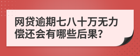 网贷逾期七八十万无力偿还会有哪些后果？