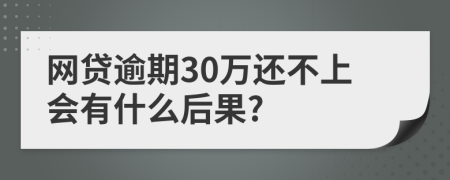 网贷逾期30万还不上会有什么后果?