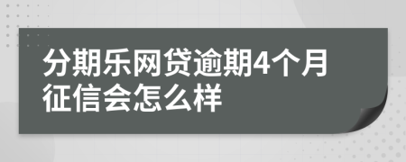 分期乐网贷逾期4个月征信会怎么样