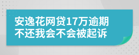 安逸花网贷17万逾期不还我会不会被起诉