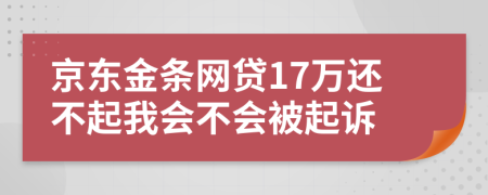 京东金条网贷17万还不起我会不会被起诉