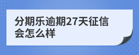 分期乐逾期27天征信会怎么样