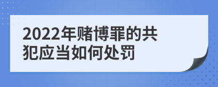 2022年赌博罪的共犯应当如何处罚