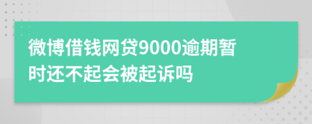 微博借钱网贷9000逾期暂时还不起会被起诉吗