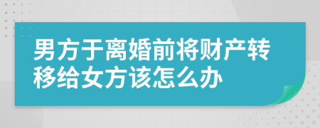 男方于离婚前将财产转移给女方该怎么办