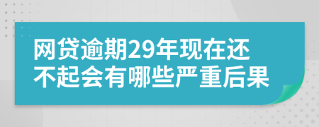 网贷逾期29年现在还不起会有哪些严重后果