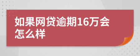 如果网贷逾期16万会怎么样