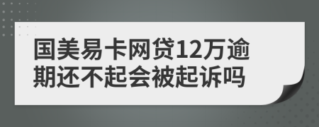 国美易卡网贷12万逾期还不起会被起诉吗