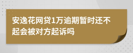 安逸花网贷1万逾期暂时还不起会被对方起诉吗