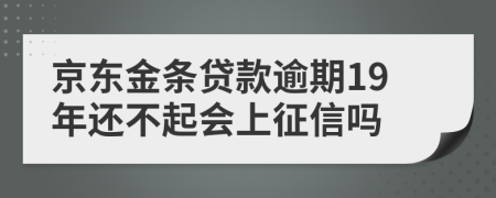 京东金条贷款逾期19年还不起会上征信吗