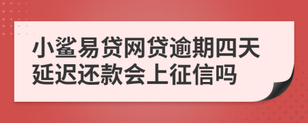 小鲨易贷网贷逾期四天延迟还款会上征信吗