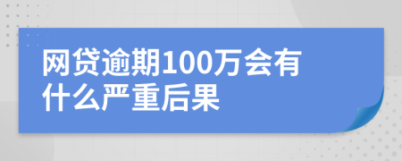 网贷逾期100万会有什么严重后果