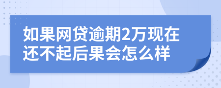 如果网贷逾期2万现在还不起后果会怎么样