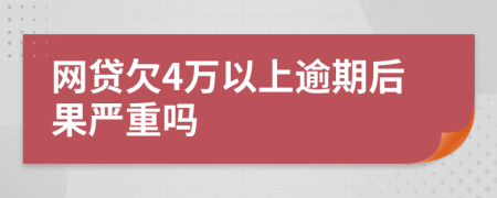 网贷欠4万以上逾期后果严重吗