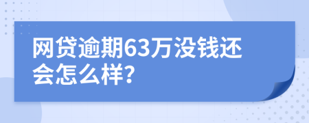 网贷逾期63万没钱还会怎么样？