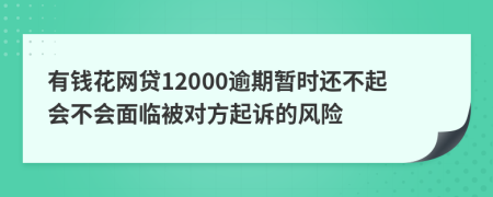 有钱花网贷12000逾期暂时还不起会不会面临被对方起诉的风险