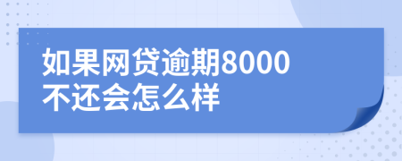 如果网贷逾期8000不还会怎么样