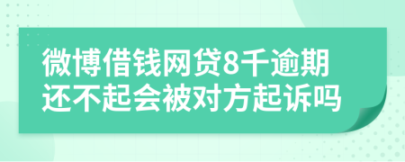 微博借钱网贷8千逾期还不起会被对方起诉吗