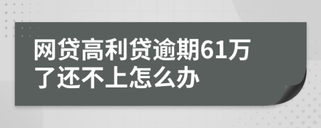 网贷高利贷逾期61万了还不上怎么办