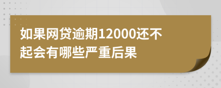 如果网贷逾期12000还不起会有哪些严重后果