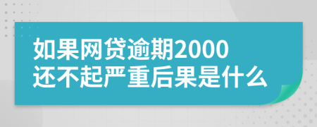 如果网贷逾期2000还不起严重后果是什么