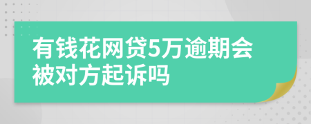 有钱花网贷5万逾期会被对方起诉吗