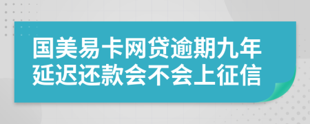 国美易卡网贷逾期九年延迟还款会不会上征信