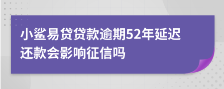 小鲨易贷贷款逾期52年延迟还款会影响征信吗