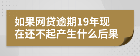 如果网贷逾期19年现在还不起产生什么后果