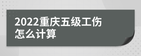 2022重庆五级工伤怎么计算