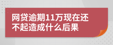 网贷逾期11万现在还不起造成什么后果