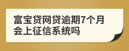 富宝贷网贷逾期7个月会上征信系统吗