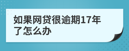 如果网贷很逾期17年了怎么办