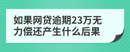 如果网贷逾期23万无力偿还产生什么后果