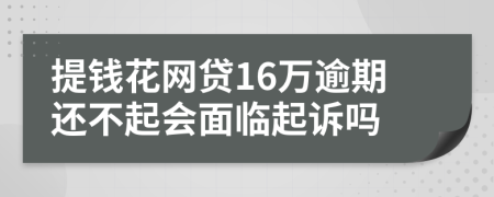 提钱花网贷16万逾期还不起会面临起诉吗