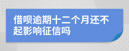 借呗逾期十二个月还不起影响征信吗