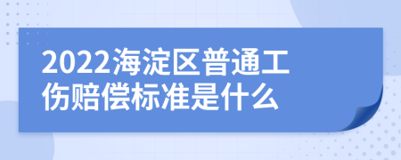 2022海淀区普通工伤赔偿标准是什么