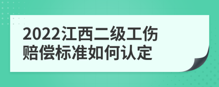 2022江西二级工伤赔偿标准如何认定