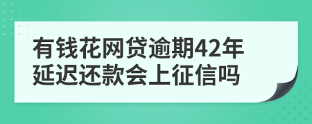 有钱花网贷逾期42年延迟还款会上征信吗