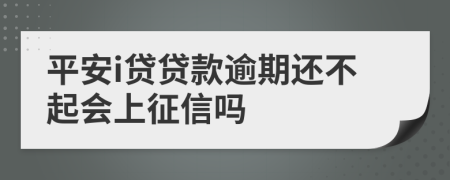 平安i贷贷款逾期还不起会上征信吗