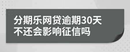 分期乐网贷逾期30天不还会影响征信吗