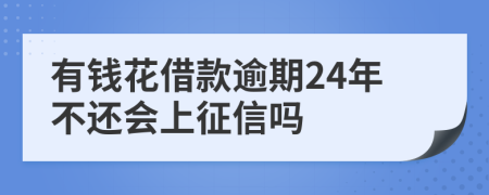 有钱花借款逾期24年不还会上征信吗