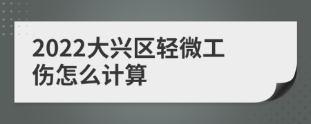 2022大兴区轻微工伤怎么计算