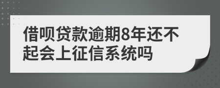 借呗贷款逾期8年还不起会上征信系统吗