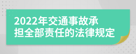 2022年交通事故承担全部责任的法律规定