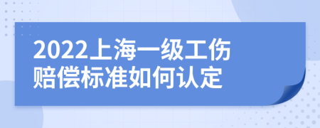 2022上海一级工伤赔偿标准如何认定