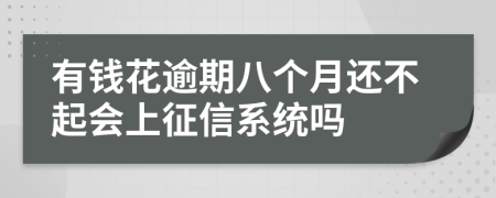 有钱花逾期八个月还不起会上征信系统吗