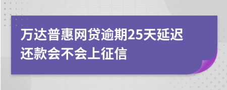 万达普惠网贷逾期25天延迟还款会不会上征信